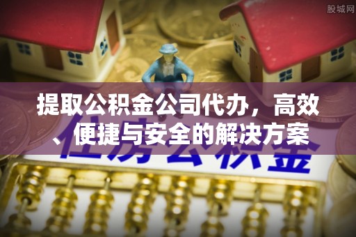 肇东提取公积金公司代办，高效、便捷与安全的解决方案