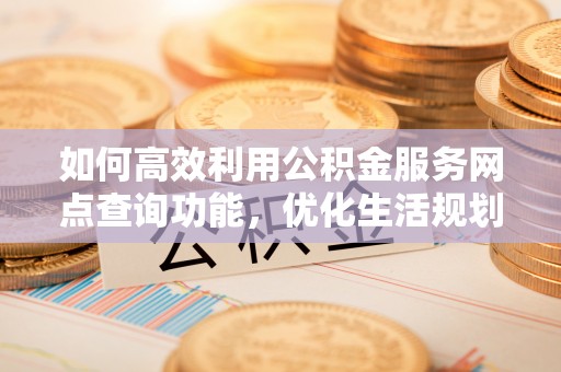 肇东如何高效利用公积金服务网点查询功能，优化生活规划
