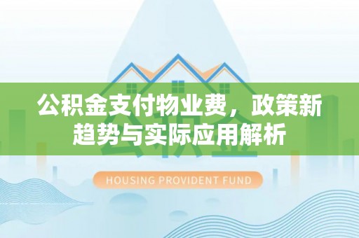 肇东公积金支付物业费，政策新趋势与实际应用解析