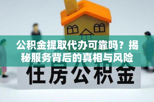 肇东公积金提取代办可靠吗？揭秘服务背后的真相与风险