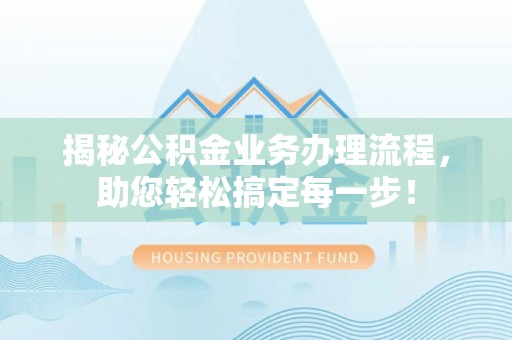 肇东揭秘公积金业务办理流程，助您轻松搞定每一步！