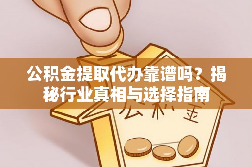肇东公积金提取代办靠谱吗？揭秘行业真相与选择指南