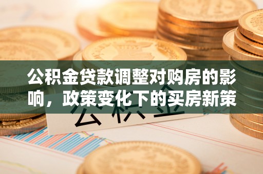 肇东公积金贷款调整对购房的影响，政策变化下的买房新策略