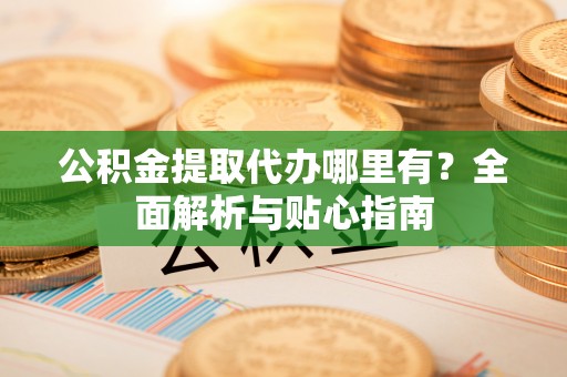 肇东公积金提取代办哪里有？全面解析与贴心指南