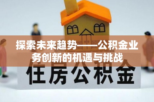 肇东探索未来趋势——公积金业务创新的机遇与挑战