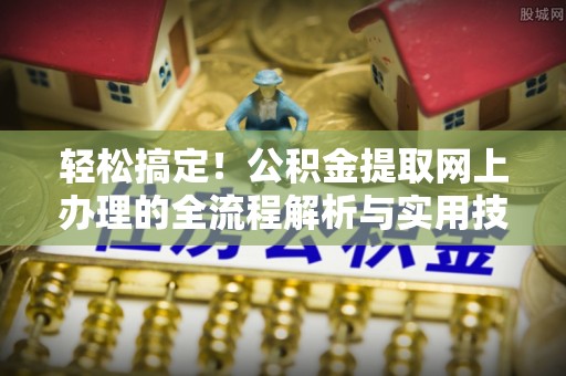 肇东轻松搞定！公积金提取网上办理的全流程解析与实用技巧
