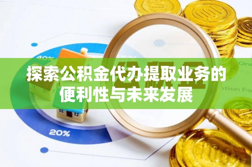肇东探索公积金代办提取业务的便利性与未来发展