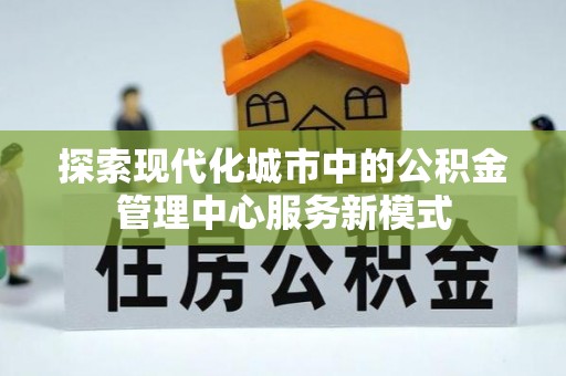 肇东探索现代化城市中的公积金管理中心服务新模式