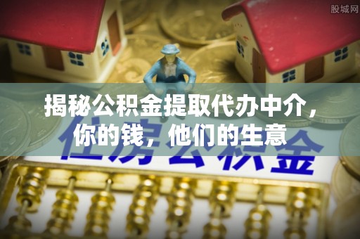 肇东揭秘公积金提取代办中介，你的钱，他们的生意