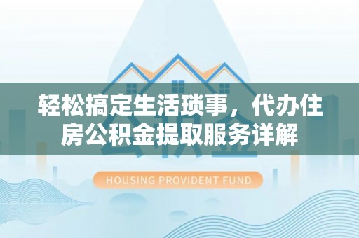 肇东轻松搞定生活琐事，代办住房公积金提取服务详解
