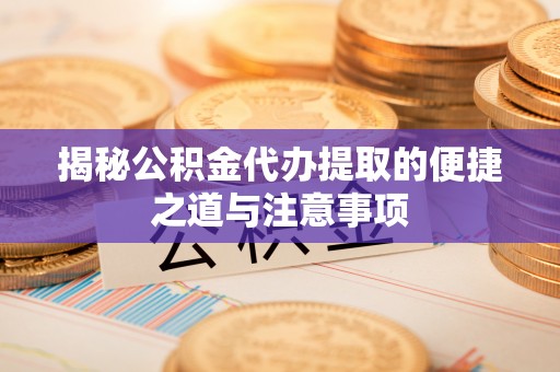 肇东揭秘公积金代办提取的便捷之道与注意事项