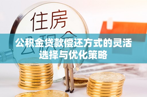 肇东公积金贷款偿还方式的灵活选择与优化策略