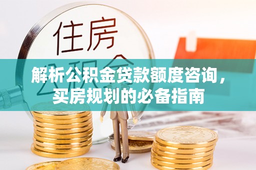 肇东解析公积金贷款额度咨询，买房规划的必备指南
