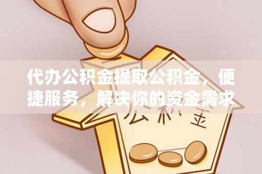 肇东代办公积金提取公积金，便捷服务，解决你的资金需求