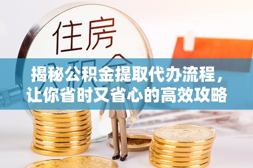肇东揭秘公积金提取代办流程，让你省时又省心的高效攻略