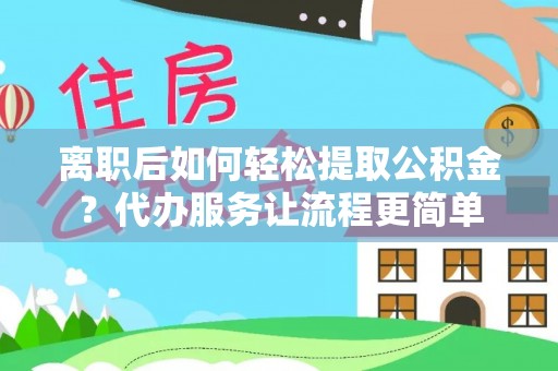 肇东离职后如何轻松提取公积金？代办服务让流程更简单