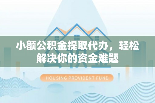 肇东小额公积金提取代办，轻松解决你的资金难题