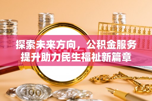 肇东探索未来方向，公积金服务提升助力民生福祉新篇章