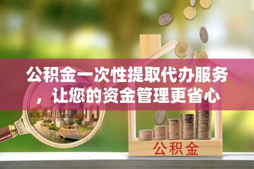 肇东公积金一次性提取代办服务，让您的资金管理更省心