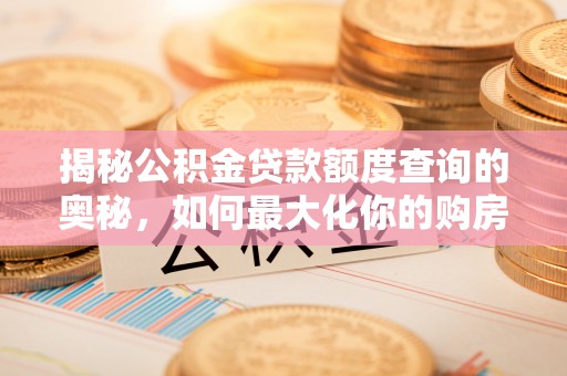 肇东揭秘公积金贷款额度查询的奥秘，如何最大化你的购房资金