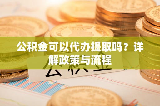 肇东公积金可以代办提取吗？详解政策与流程