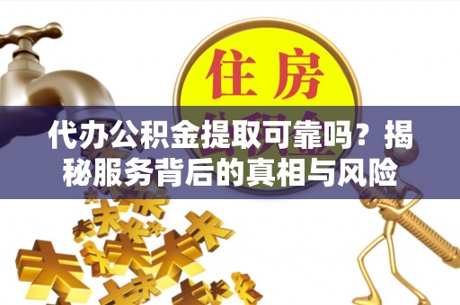 肇东代办公积金提取可靠吗？揭秘服务背后的真相与风险