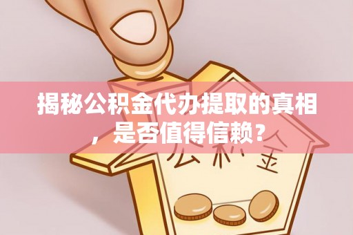 肇东揭秘公积金代办提取的真相，是否值得信赖？