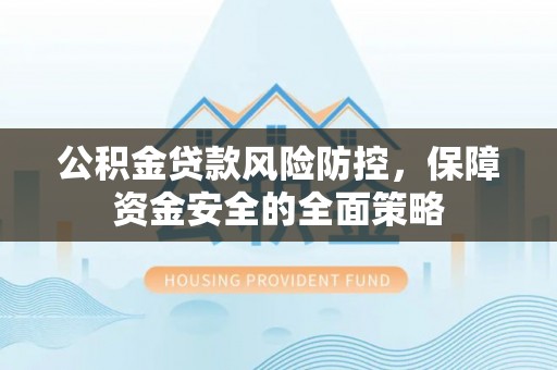 肇东公积金贷款风险防控，保障资金安全的全面策略