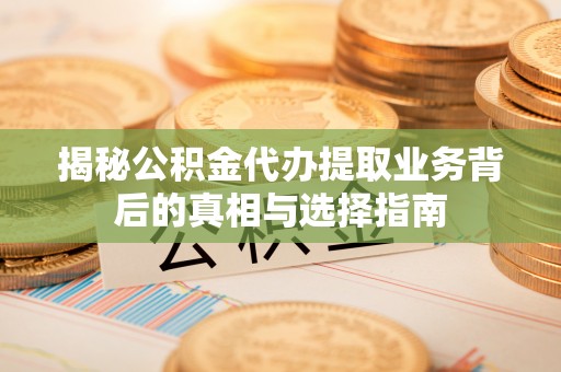 肇东揭秘公积金代办提取业务背后的真相与选择指南