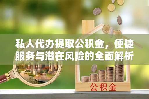肇东私人代办提取公积金，便捷服务与潜在风险的全面解析