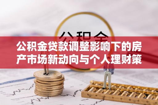 肇东公积金贷款调整影响下的房产市场新动向与个人理财策略