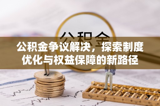肇东公积金争议解决，探索制度优化与权益保障的新路径