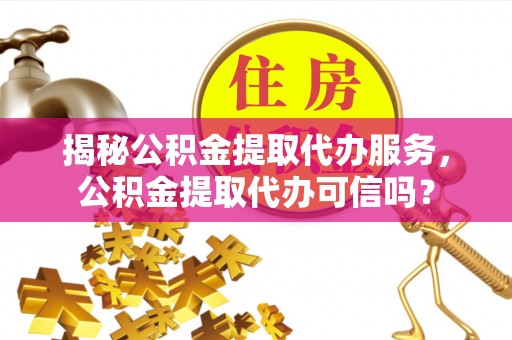肇东揭秘公积金提取代办服务，公积金提取代办可信吗？
