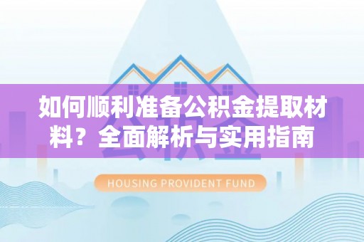 肇东如何顺利准备公积金提取材料？全面解析与实用指南