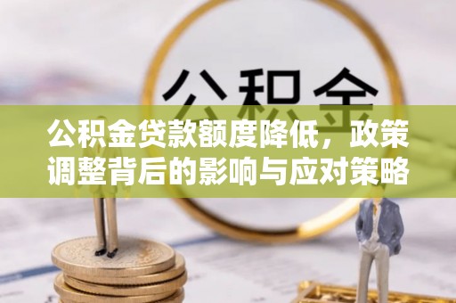肇东公积金贷款额度降低，政策调整背后的影响与应对策略