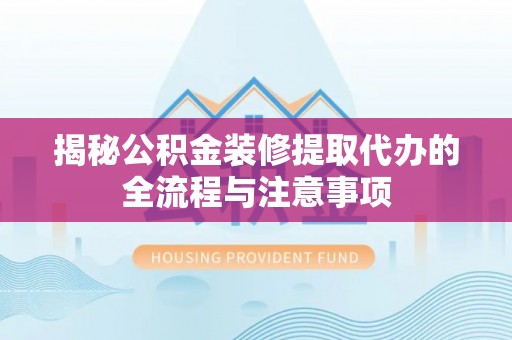 肇东揭秘公积金装修提取代办的全流程与注意事项