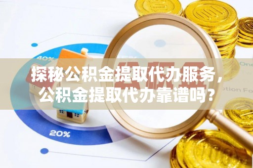 肇东探秘公积金提取代办服务，公积金提取代办靠谱吗？