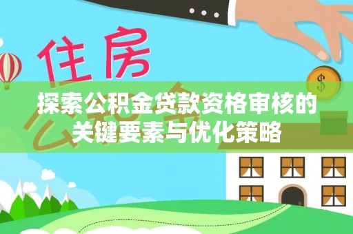 肇东探索公积金贷款资格审核的关键要素与优化策略