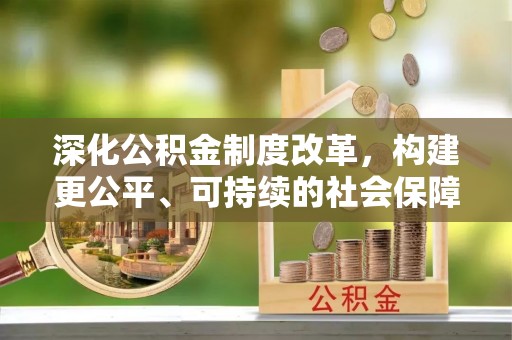肇东深化公积金制度改革，构建更公平、可持续的社会保障体系