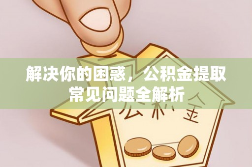肇东解决你的困惑，公积金提取常见问题全解析