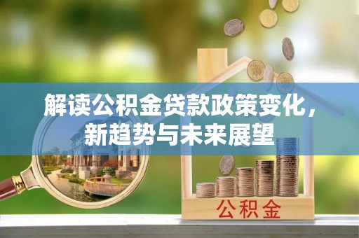 肇东解读公积金贷款政策变化，新趋势与未来展望