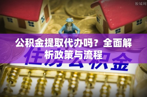 肇东公积金提取代办吗？全面解析政策与流程