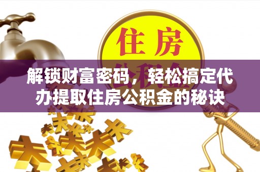 肇东解锁财富密码，轻松搞定代办提取住房公积金的秘诀