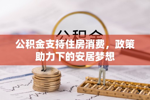 肇东公积金支持住房消费，政策助力下的安居梦想