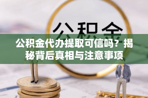 肇东公积金代办提取可信吗？揭秘背后真相与注意事项