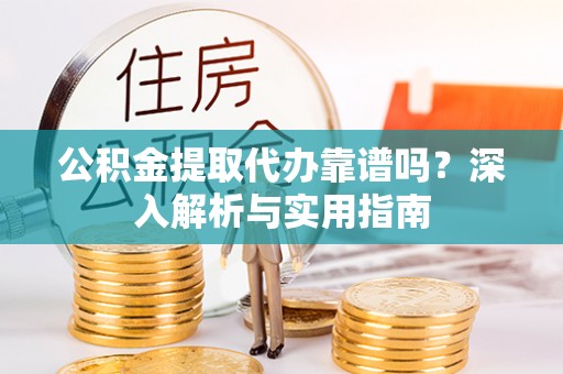 肇东公积金提取代办靠谱吗？深入解析与实用指南