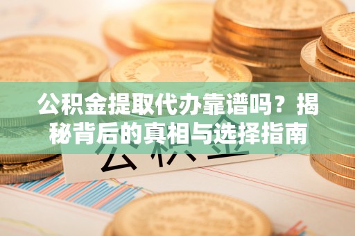 肇东公积金提取代办靠谱吗？揭秘背后的真相与选择指南