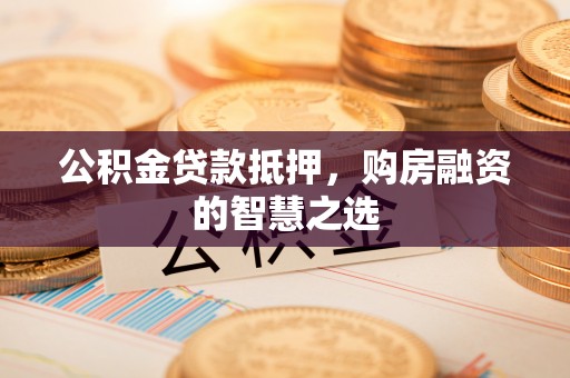 肇东公积金贷款抵押，购房融资的智慧之选