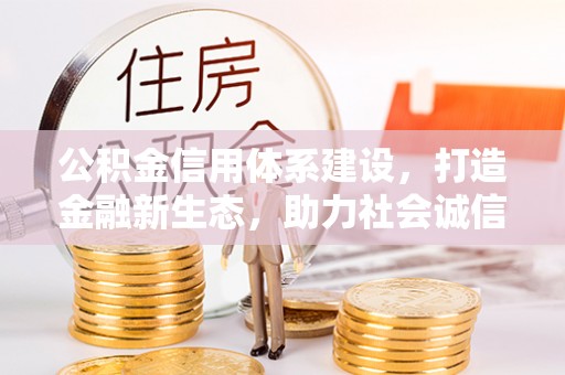 肇东公积金信用体系建设，打造金融新生态，助力社会诚信发展