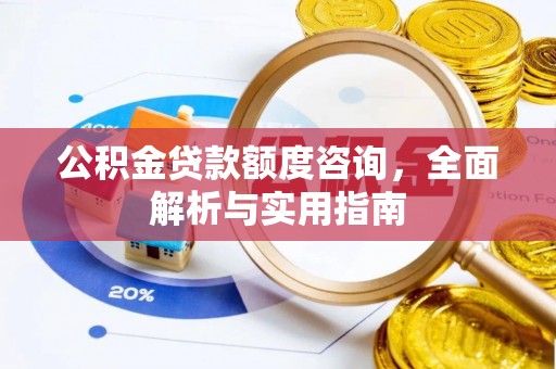 肇东公积金贷款额度咨询，全面解析与实用指南